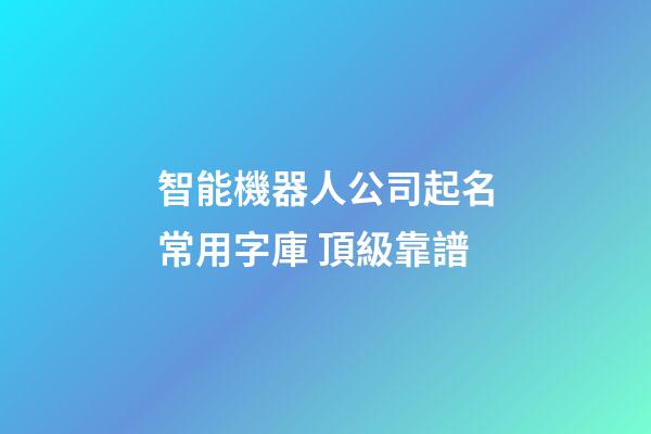 智能機器人公司起名常用字庫 頂級靠譜-第1張-公司起名-玄機派